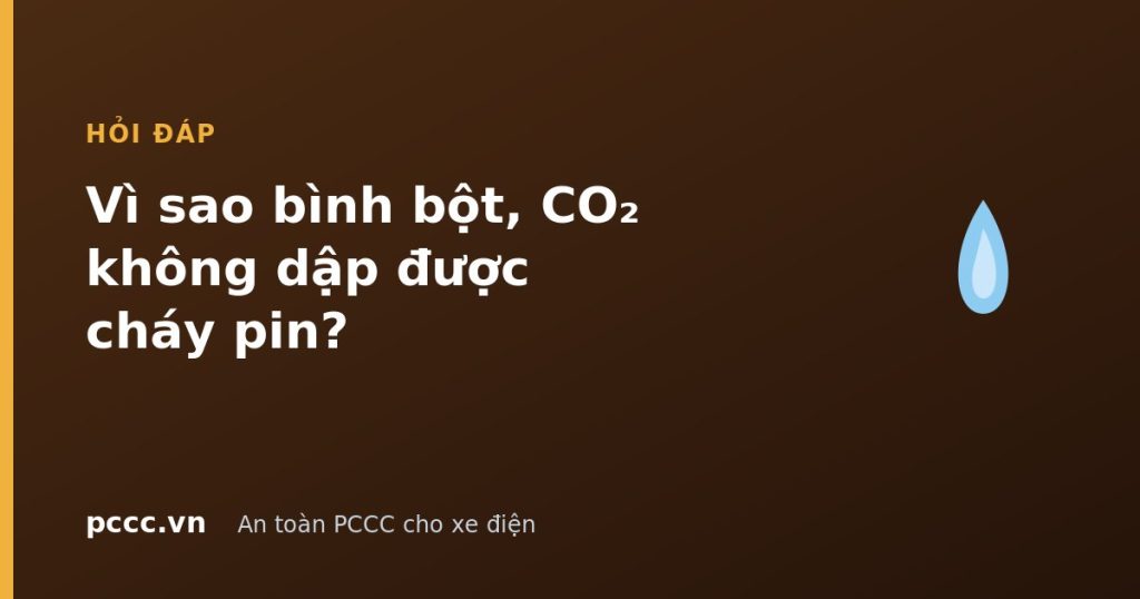 Vì sao bình bột và CO₂ không dập được cháy pin Li-ion? Vì sao bình bột và CO₂ không dập được cháy pin Li-ion?